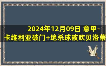 2024年12月09日 意甲-卡维利亚破门+绝杀球被吹贝洛蒂破门 威尼斯2-2科莫